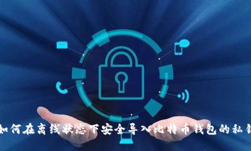 如何在离线状态下安全导入比特币钱包的私钥