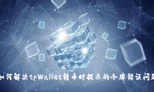 如何解决tpWallet转币时提示的令牌错误问题