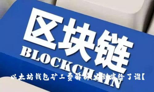 以太坊钱包矿工费解析：它到底给了谁？