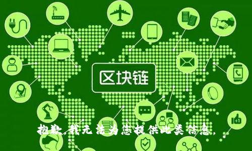 抱歉，我无法为您提供此类信息。