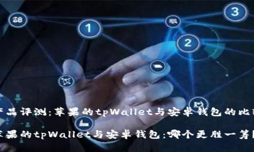 产品评测：苹果的tpWallet与安卓钱包的比较

苹果的tpWallet与安卓钱包：哪个更胜一筹？