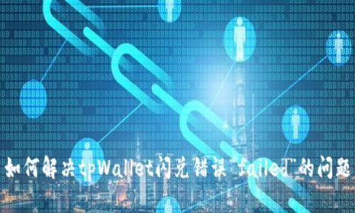 如何解决tpWallet闪兑错误“failed”的问题