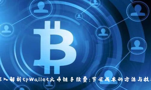 深入解析tpWallet火币链手续费：节省成本的方法与技巧