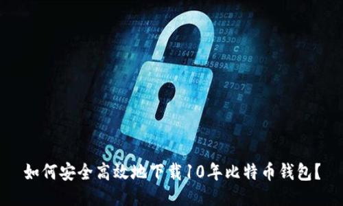 如何安全高效地下载10年比特币钱包？