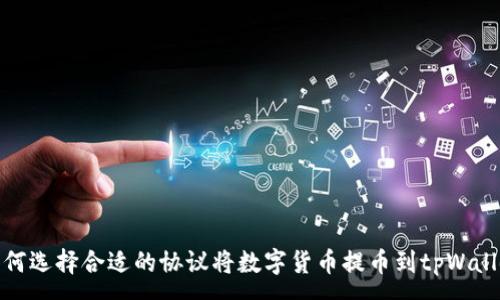 :
如何选择合适的协议将数字货币提币到tpWallet