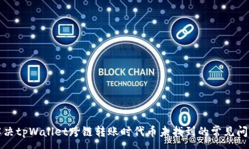 :
解决tpWallet跨链转账时代币未找到的常见问题