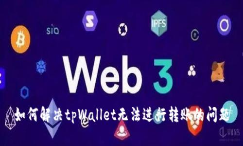 如何解决tpWallet无法进行转账的问题