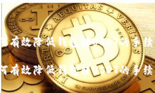 如何有效降低钱包转USDT的手续费？

如何有效降低钱包转USDT的手续费？