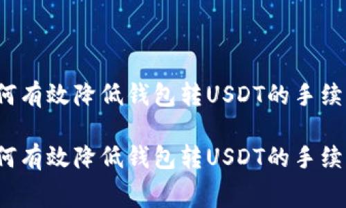 如何有效降低钱包转USDT的手续费？

如何有效降低钱包转USDT的手续费？
