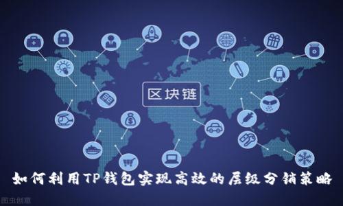 如何利用TP钱包实现高效的层级分销策略