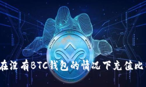 如何在没有BTC钱包的情况下充值比特币？