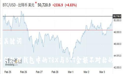与关键词

如何处理钱包中的TRX与BTT金额不对称的情况