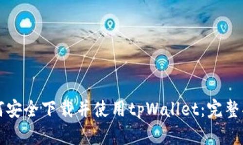 如何安全下载并使用tpWallet：完整指南