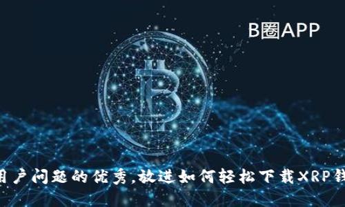 思考一个能解决用户问题的优秀，放进如何轻松下载XRP钱包：详细路径指南