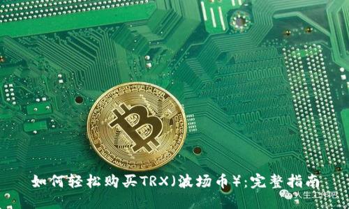 如何轻松购买TRX（波场币）：完整指南