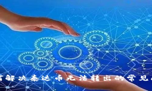 如何解决泰达币无法转出的常见问题