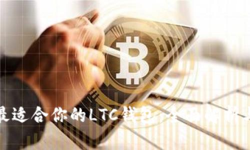 选择最适合你的LTC钱包：全面解析与推荐