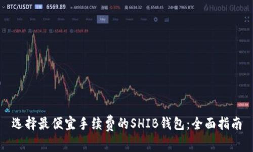 选择最便宜手续费的SHIB钱包：全面指南