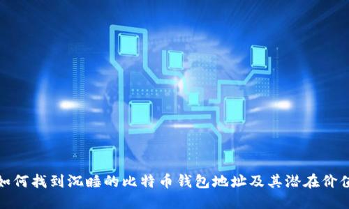 如何找到沉睡的比特币钱包地址及其潜在价值
