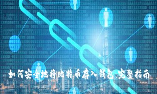 如何安全地将比特币存入钱包：完整指南
