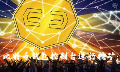 如何使用比特币钱包控制台进行挖矿：全面指南