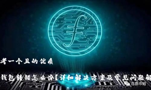 思考一个且的优质

TP钱包转错怎么办？详细解决方案及常见问题解析