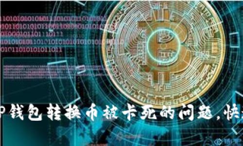 最优选择


如何解决TP钱包转换币被卡死的问题，快速恢复交易