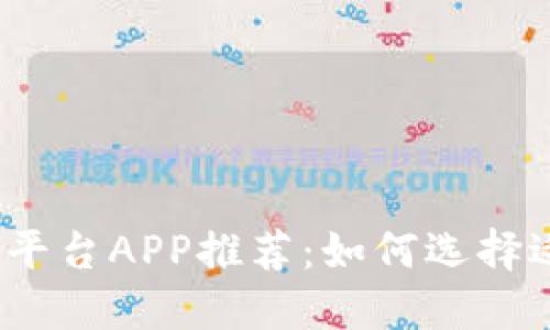 2023年热门交易平台APP推荐：如何选择适合你的交易工具