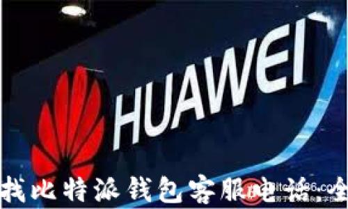 
如何查找比特派钱包客服电话：全面指南